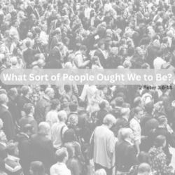 What Sort of People Ought We to Be (2 Peter 3:8-18)
