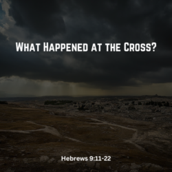 What Happened at the Cross? (Hebrews 9:11-22)
