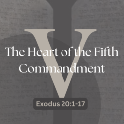 The Heart of the Fifth Commandement (Exodus 20:1-17)