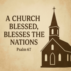 A Church Blessed, Blesses the Nations (Psalm 67)